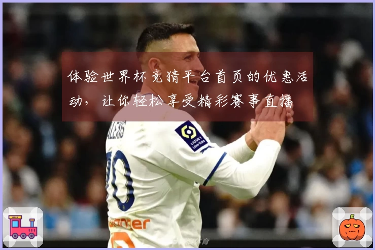 体验世界杯竞猜平台首页的优惠活动，让你轻松享受精彩赛事直播