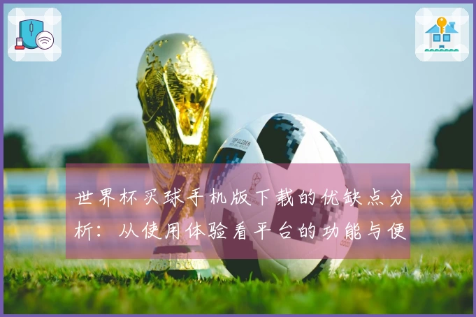 世界杯买球手机版下载的优缺点分析：从使用体验看平台的功能与便捷性