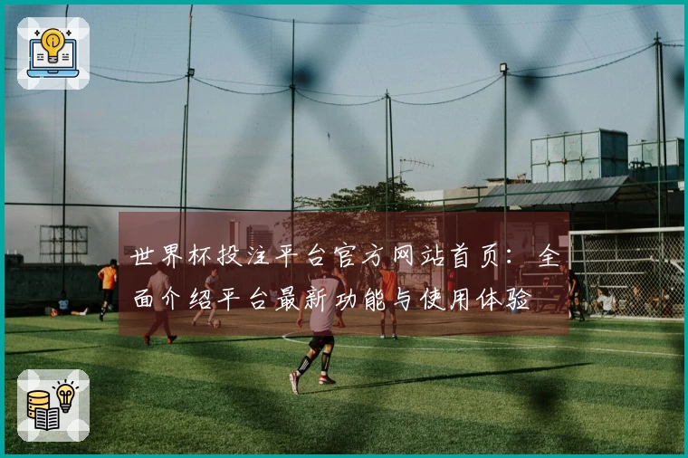 世界杯投注平台官方网站首页：全面介绍平台最新功能与使用体验