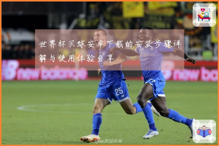 世界杯买球安卓下载的安装步骤详解与使用体验分享