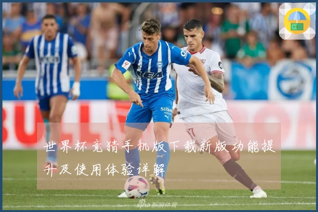 世界杯竞猜手机版下载新版功能提升及使用体验详解